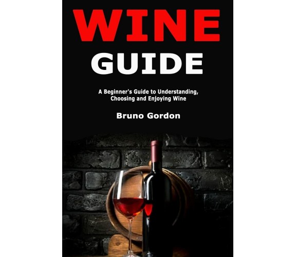 Wine Guide A Beginner’s Guide to Understanding, Choosing and Enjoying Wine di Br