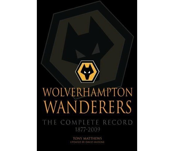 Wolverhampton Wanderers: The Complete Record 1877-2009 - Tony Matthews, 2012