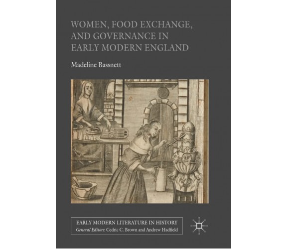 Women, Food Exchange, and Governance in Early Modern England - Madeline Bassnett