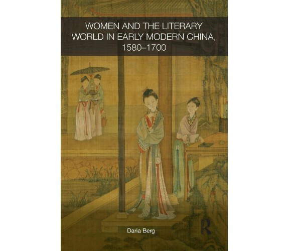 Women and the Literary World in Early Modern China, 1580-1700 - Daria - 2015