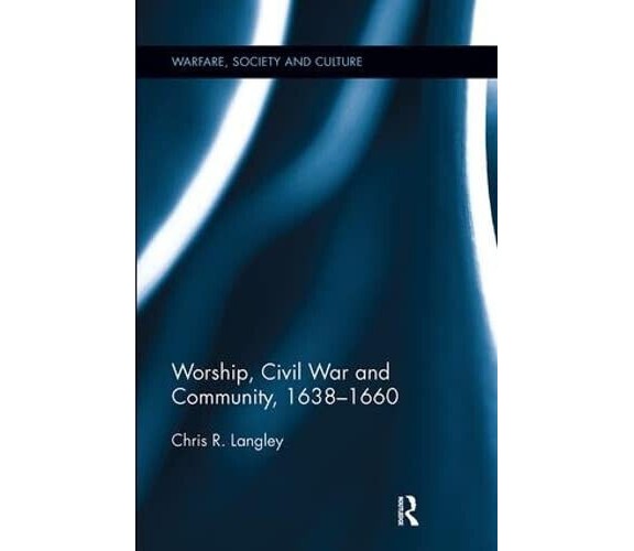 Worship, Civil War and Community, 1638-1660 - Chris R. - Routledge, 2017