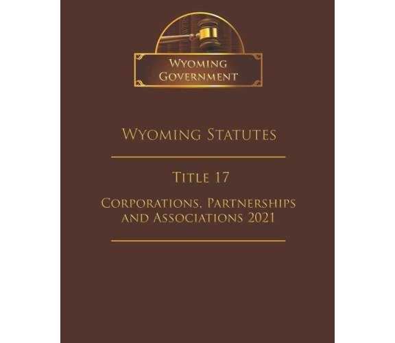 Wyoming Statutes Title 17 Corporations, Partnerships and Associations 2021 di Wy