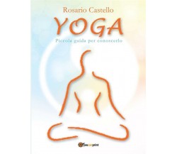 Yoga. Piccola guida per conoscerlo di Rosario Castello,  2012,  Youcanprint