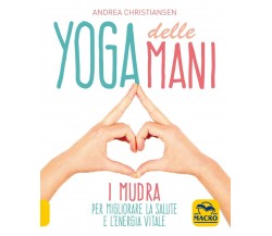 Yoga delle mani. I Mudra per migliorare la salute e l’energia vitale di Andrea C