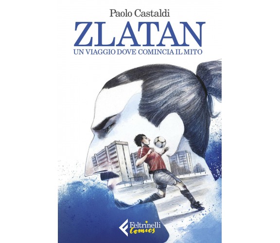 Zlatan. Un viaggio dove comincia il mito - Paolo Castaldi - Feltrinelli, 2018