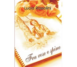 fra rose e spine	 di Lucia Rossolini,  2016,  Youcanprint