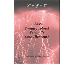 ...have I really solved Fermat’s Last Theorem?  - Salvatore G. Franco,  2015